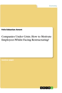 Titel: Companies Under Crisis. How to Motivate Employees Whilst Facing Restructuring?
