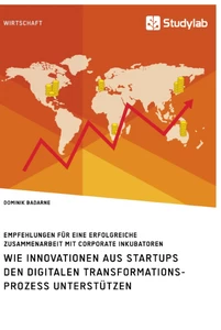 Título: Wie Innovationen aus Startups den digitalen Transformationsprozess unterstützen. Empfehlungen für eine erfolgreiche Zusammenarbeit mit Corporate Inkubatoren