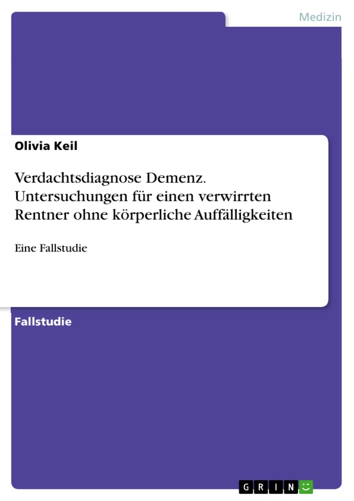 Titel: Verdachtsdiagnose Demenz. Untersuchungen für einen verwirrten Rentner ohne körperliche Auffälligkeiten