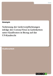 Titel: Verletzung der Lieferverpflichtungen infolge des Corona-Virus in Lieferketten unter Kaufleuten in Bezug auf das UN-Kaufrecht