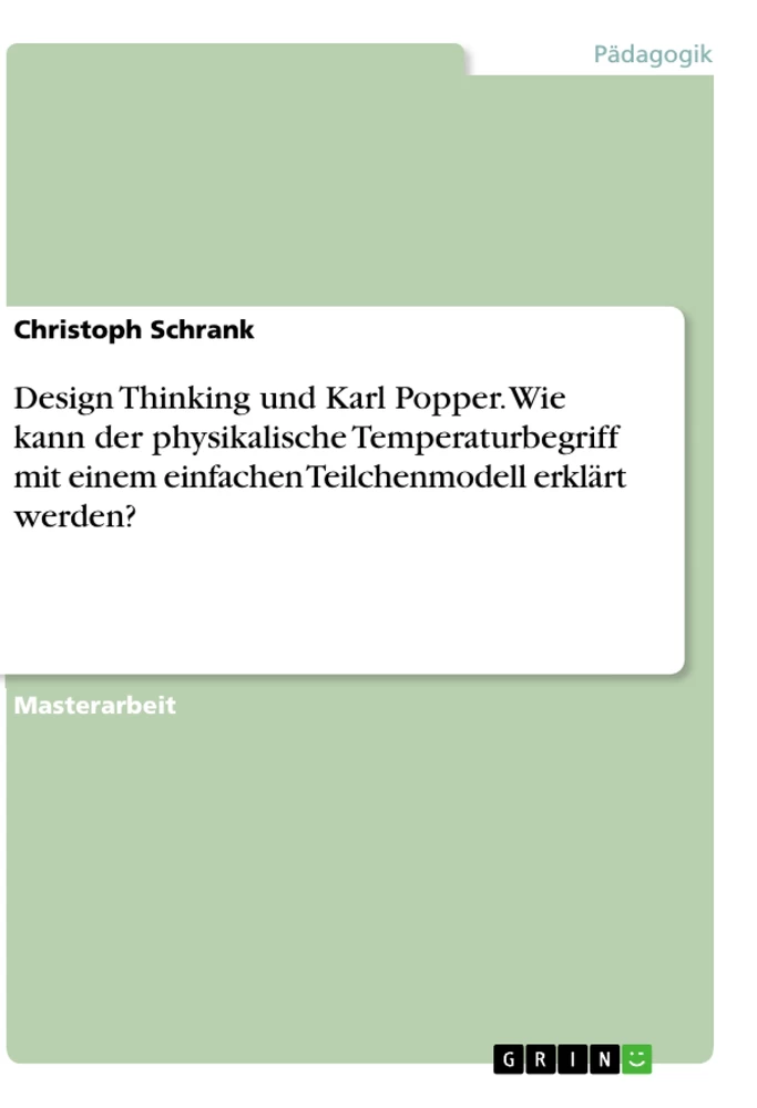Titel: Design Thinking und Karl Popper. Wie kann der physikalische Temperaturbegriff mit einem einfachen Teilchenmodell erklärt werden?