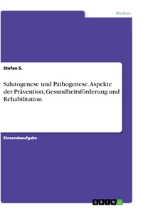 Titel: Salutogenese und Pathogenese. Aspekte der Prävention, Gesundheitsförderung und Rehabilitation