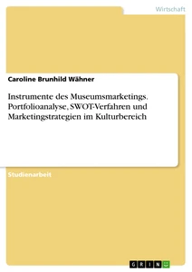 Titel: Instrumente des Museumsmarketings. Portfolioanalyse, SWOT-Verfahren und Marketingstrategien im Kulturbereich