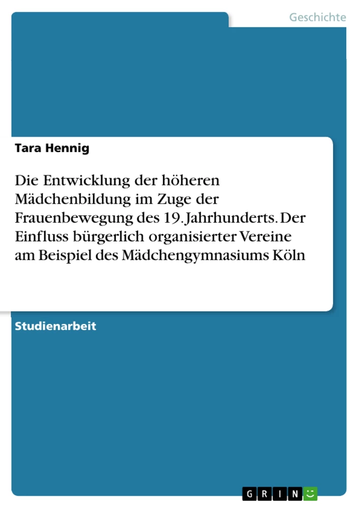 Título: Die Entwicklung der höheren Mädchenbildung im Zuge der Frauenbewegung des 19. Jahrhunderts. Der Einfluss bürgerlich organisierter Vereine am Beispiel des Mädchengymnasiums Köln