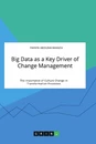 Titre: Big Data as a Key Driver of Change Management. The Importance of Culture Change in Transformation Processes