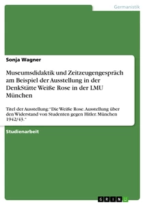 Título: Museumsdidaktik und Zeitzeugengespräch am Beispiel der Ausstellung in der DenkStätte Weiße Rose in der LMU München