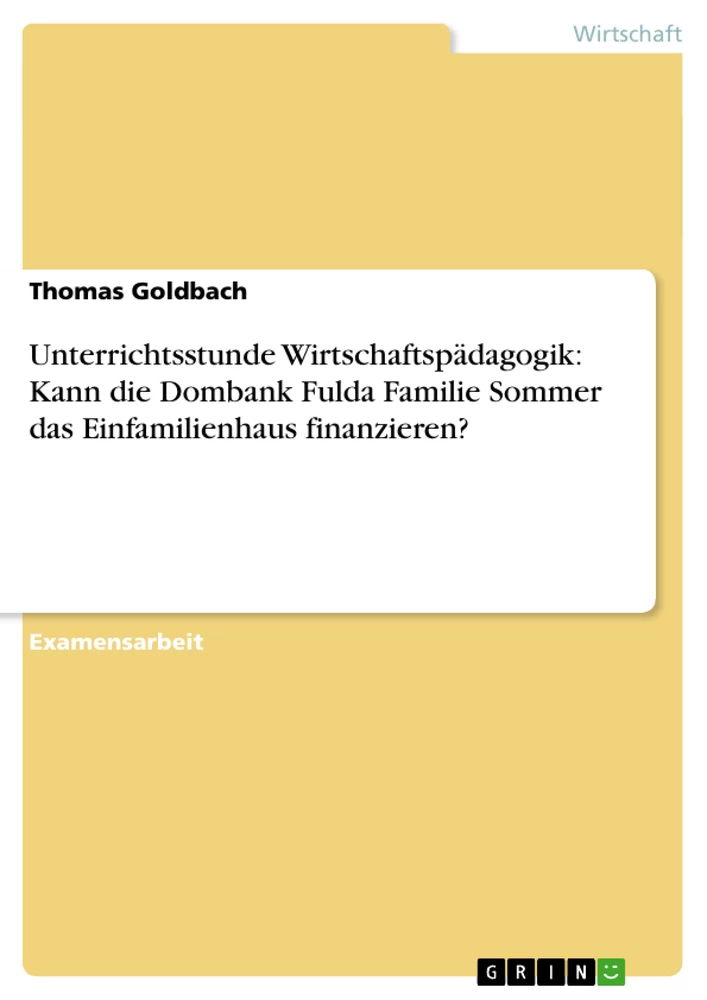 Titel: Unterrichtsstunde Wirtschaftspädagogik: Kann die Dombank Fulda Familie Sommer das Einfamilienhaus finanzieren?