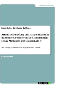 Titel: Armutsbekämpfung und soziale Inklusion in Brasilien. Sozialpolitische Maßnahmen sowie Methoden der Sozialen Arbeit