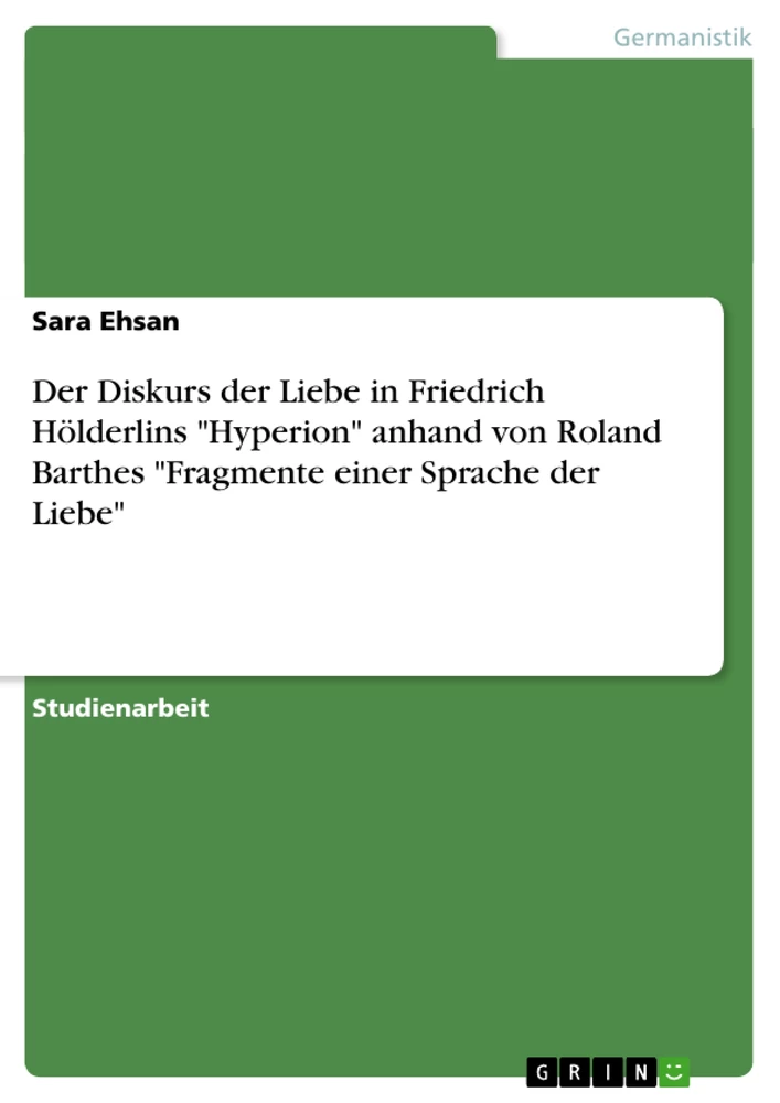Titel: Der Diskurs der Liebe in Friedrich Hölderlins "Hyperion" anhand von Roland Barthes "Fragmente einer Sprache der Liebe"