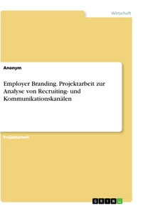 Titel: Employer Branding. Projektarbeit zur Analyse von Recruiting- und Kommunikationskanälen