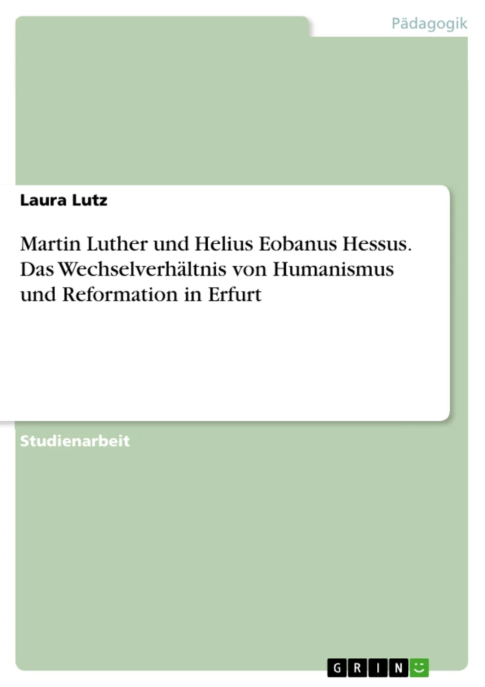 Titel: Martin Luther und Helius Eobanus Hessus. Das Wechselverhältnis von Humanismus und Reformation in Erfurt