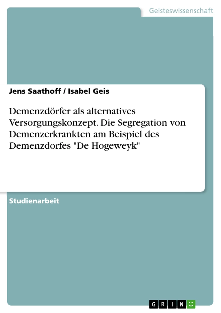 Titel: Demenzdörfer als alternatives Versorgungskonzept. Die Segregation von Demenzerkrankten am Beispiel des Demenzdorfes "De Hogeweyk"