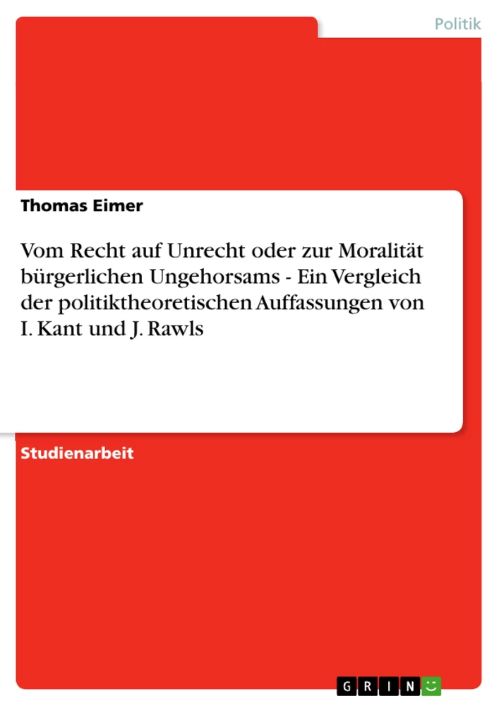 Titel: Vom Recht auf Unrecht oder zur Moralität bürgerlichen Ungehorsams - Ein Vergleich der politiktheoretischen Auffassungen von I. Kant und J. Rawls