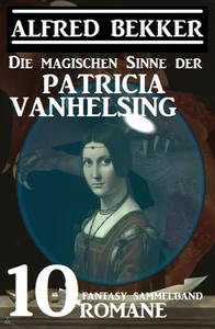 Titel: Die magischen Sinne der Patricia Vanhelsing: Fantasy Sammelband 10 Romane