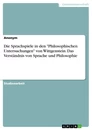 Titel: Die Sprachspiele in den "Philosophischen Untersuchungen" von Wittgenstein. Das Verständnis von Sprache und Philosophie