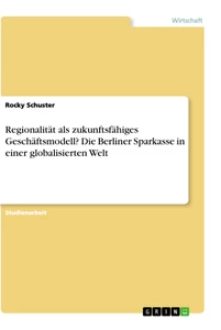 Titel: Regionalität als zukunftsfähiges Geschäftsmodell? Die Berliner Sparkasse in einer globalisierten Welt