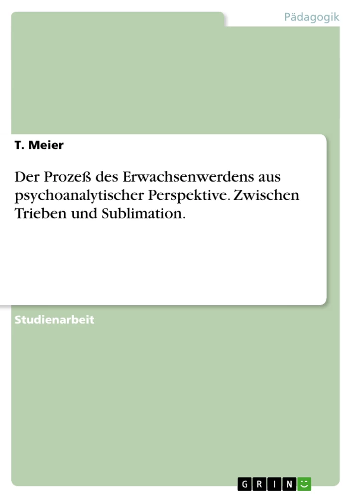 Title: Der Prozeß des Erwachsenwerdens aus psychoanalytischer Perspektive. Zwischen Trieben und Sublimation.