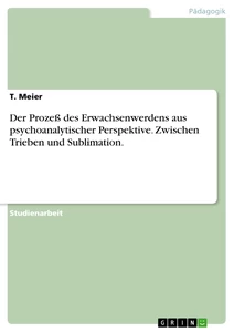 Titel: Der Prozeß des Erwachsenwerdens aus psychoanalytischer Perspektive. Zwischen Trieben und Sublimation.