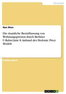 Titel: Die räumliche Beeinflussung von Wohnungspreisen durch Berliner U-Bahn-Linie 8. Anhand des Hedonic Price Models