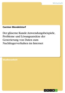 Título: Der gläserne Kunde: Anwendungsbeispiele, Probleme und Lösungsansätze der Generierung von Daten zum Nachfragerverhalten im Internet