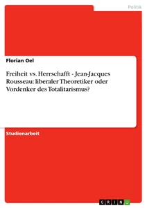 Título: Freiheit vs. Herrschafft - Jean-Jacques Rousseau: liberaler Theoretiker oder Vordenker des Totalitarismus?