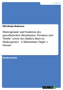 Titre: Hintergründe und Funktion des parodistischen Metadramas "Pyramus und Thisbe" sowie des fünften Aktes in Shakespeares `A Midsummer Night`s Dream`