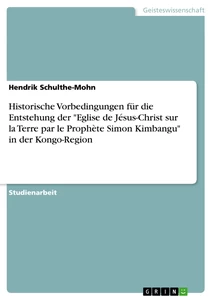 Titel: Historische Vorbedingungen für die Entstehung der "Eglise de Jésus-Christ sur la Terre par le Prophète Simon Kimbangu" in der Kongo-Region