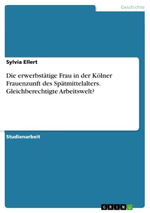 Titel: Die erwerbstätige Frau in der Kölner Frauenzunft des Spätmittelalters. Gleichberechtigte Arbeitswelt?