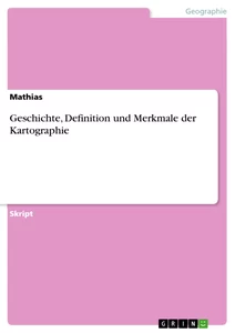 Titel: Geschichte, Definition und Merkmale der Kartographie