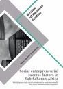 Title: Social entrepreneurial success factors in Sub-Saharan Africa. Which factors help social enterprises to scale successfully and foster sustainable development?