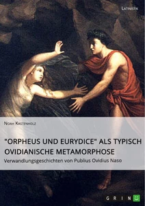 Título: "Orpheus und Eurydice" als typisch ovidianische Metamorphose. Verwandlungsgeschichten von Publius Ovidius Naso