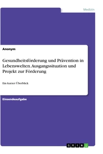 Titel: Gesundheitsförderung und Prävention in Lebenswelten. Ausgangssituation und Projekt zur Förderung