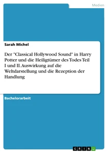 Titel: Der "Classical Hollywood Sound" in Harry Potter und die Heiligtümer des Todes Teil I und II. Auswirkung auf die Weltdarstellung und die Rezeption der Handlung