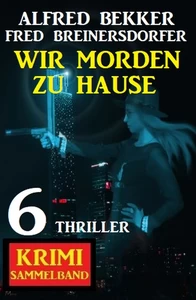 Titel: Wir morden zu Hause: 6 Thriller Krimi Sammelband