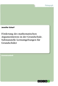 Titel: Förderung des mathematischen Argumentierens in der Grundschule. Substanzielle Lernumgebungen für Grundschüler