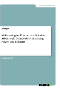 Titel: Multitasking im Kontext der digitalen Arbeitswelt. Gründe für Multitasking, Folgen und Effizienz