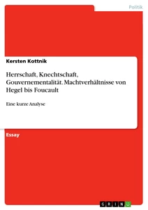 Titel: Herrschaft, Knechtschaft, Gouvernementalität. Machtverhältnisse von Hegel bis Foucault