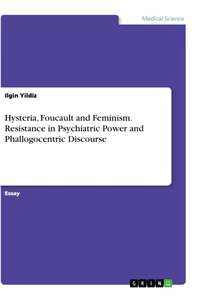 Titel: Hysteria, Foucault and Feminism. Resistance in Psychiatric Power and Phallogocentric Discourse
