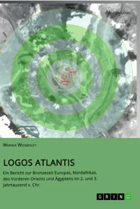 Titel: Logos Atlantis. Ein Bericht zur Bronzezeit Europas, Nordafrikas, des Vorderen Orients und Ägyptens im 2. und 3. Jahrtausend v. Chr.