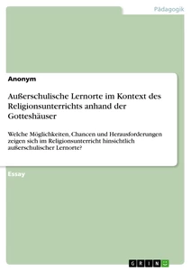 Titel: Außerschulische Lernorte im Kontext des Religionsunterrichts anhand der Gotteshäuser